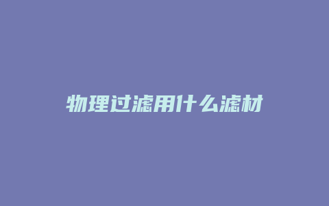 物理过滤用什么滤材