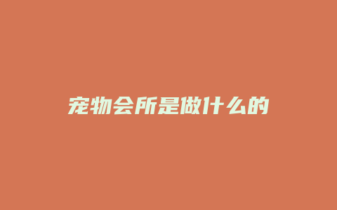 宠物会所是做什么的