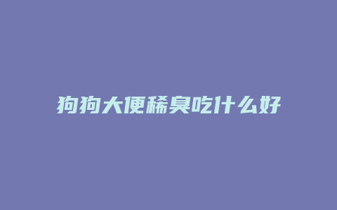 狗狗大便稀臭吃什么好