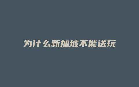 为什么新加坡不能送玩具狗给小孩