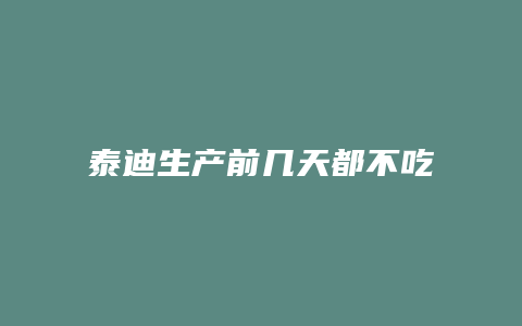 泰迪生产前几天都不吃什么