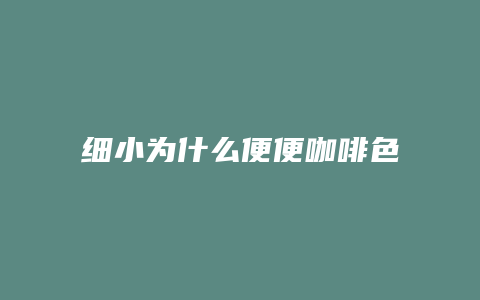 细小为什么便便咖啡色