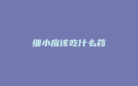 细小应该吃什么药