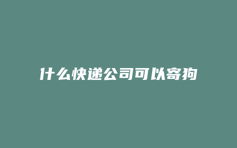 什么快递公司可以寄狗