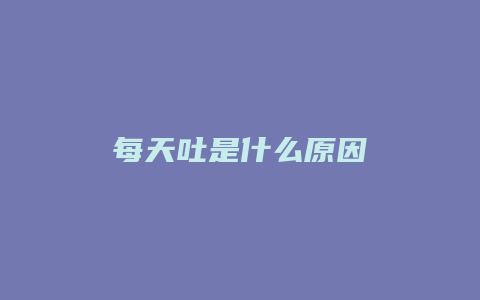 每天吐是什么原因