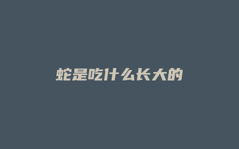 蛇是吃什么长大的