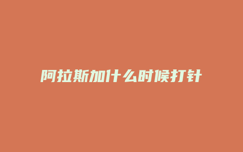 阿拉斯加什么时候打针