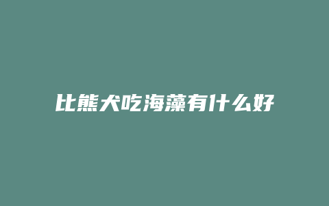 比熊犬吃海藻有什么好