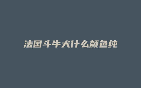 法国斗牛犬什么颜色纯