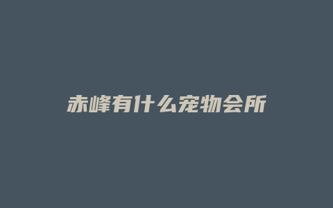 赤峰有什么宠物会所