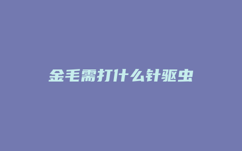 金毛需打什么针驱虫