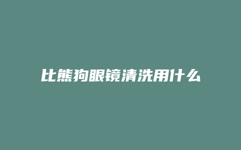 比熊狗眼镜清洗用什么