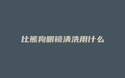 比熊狗眼镜清洗用什么牌子好