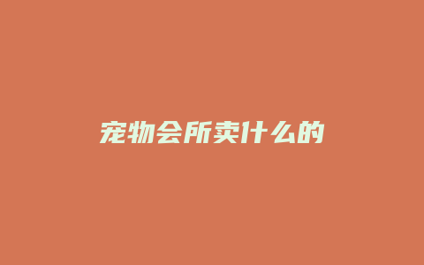 宠物会所卖什么的