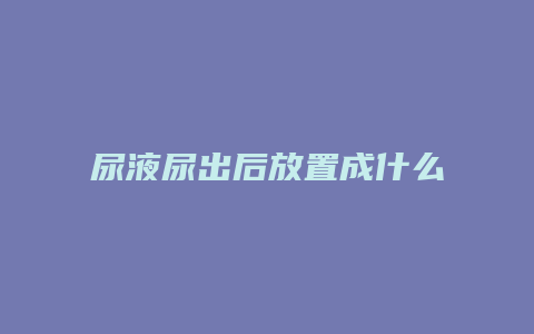 尿液尿出后放置成什么颜色