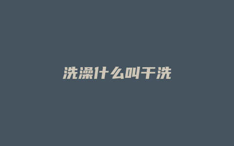 洗澡什么叫干洗