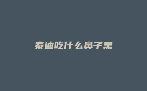 泰迪吃什么鼻子黑