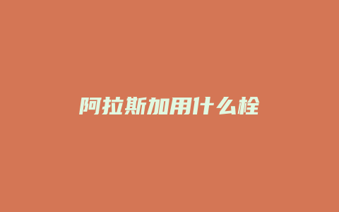 阿拉斯加用什么栓