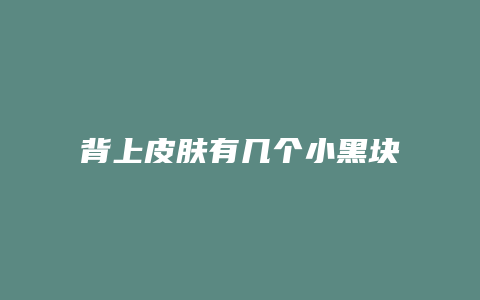 背上皮肤有几个小黑块是什么呢