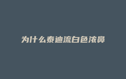 为什么泰迪流白色浓鼻涕