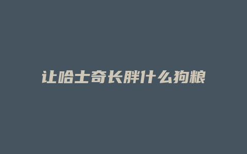 让哈士奇长胖什么狗粮