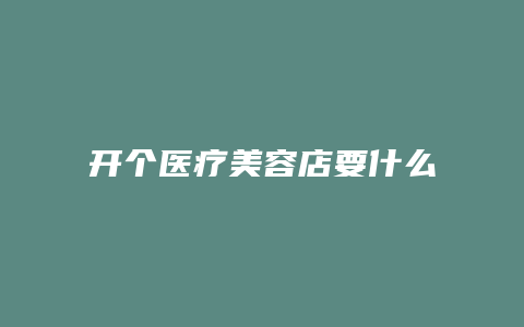 开个医疗美容店要什么手续