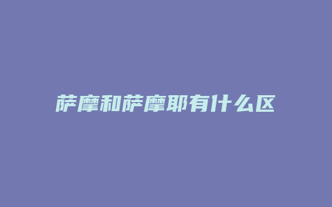 萨摩和萨摩耶有什么区别