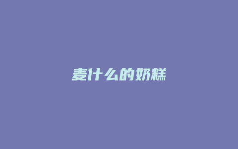 麦什么的奶糕