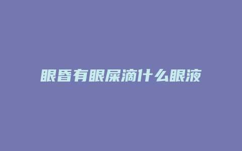 眼昏有眼屎滴什么眼液