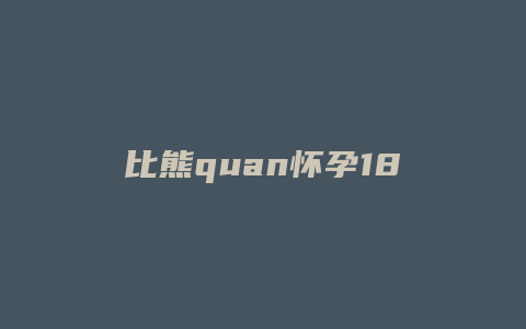 比熊quan怀孕18天会有什么变化