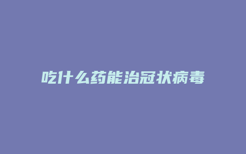 吃什么药能治冠状病毒