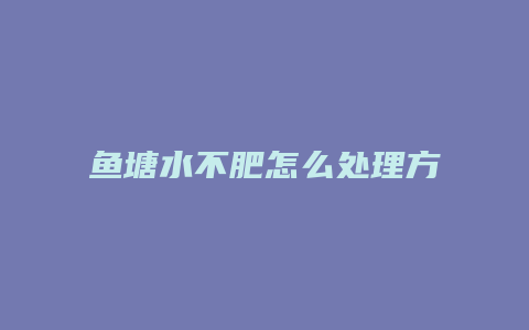 鱼塘水不肥怎么处理方法