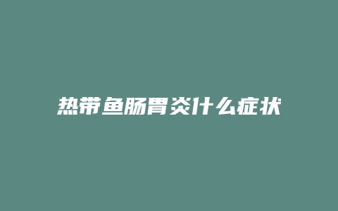 热带鱼肠胃炎什么症状