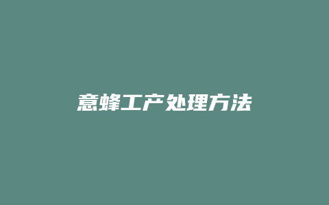 意蜂工产处理方法