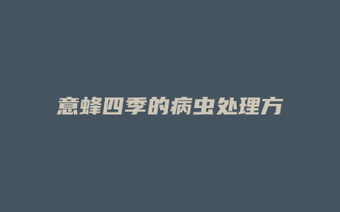 意蜂四季的病虫处理方法