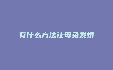 有什么方法让母兔发情