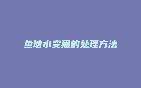 鱼塘水变黑的处理方法