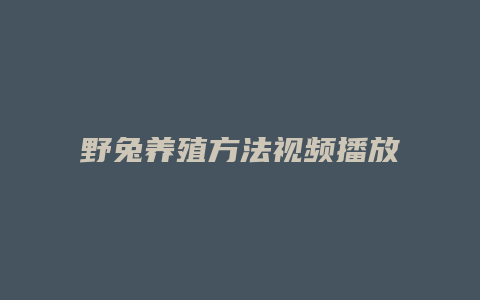 野兔养殖方法视频播放